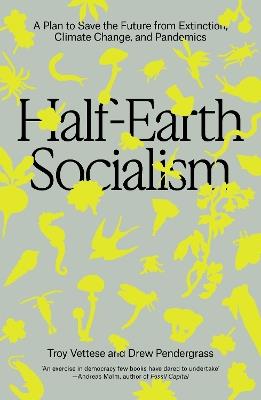 Half-Earth Socialism: A Plan to Save the Future from Extinction, Climate Change and Pandemics - Troy Vettese,Drew Pendergrass - cover