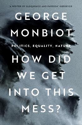 How Did We Get Into This Mess?: Politics, Equality, Nature - George Monbiot - cover