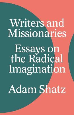 Writers and Missionaries: Essays on the Radical Imagination - Adam Shatz - cover