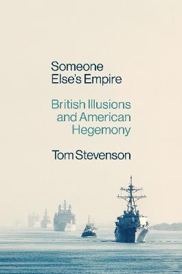 Someone Else's Empire: British Illusions and American Hegemony - Tom Stevenson - cover