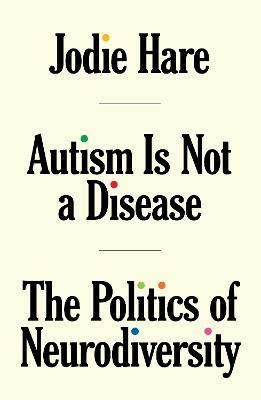 Autism Is Not A Disease: The Politics of Neurodiversity - Jodie Hare - cover