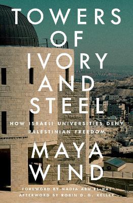 Towers of Ivory and Steel: How Israeli Universities Deny Palestinian Freedom - Maya Wind - cover