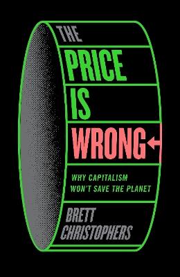 The Price is Wrong: Why Capitalism Won't Save the Planet - Brett Christophers - cover