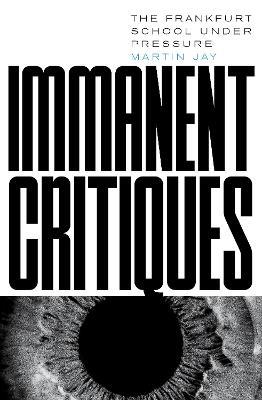 Immanent Critiques: The Frankfurt School under Pressure - Martin Jay - cover