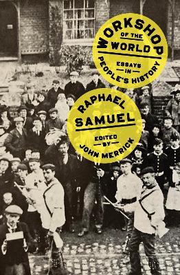 Workshop of the World: Essays in People's History - Raphael Samuel - cover