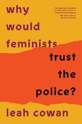 Why Would Feminists Trust the Police?: A tangled history of resistance and complicity - Leah Cowan - cover