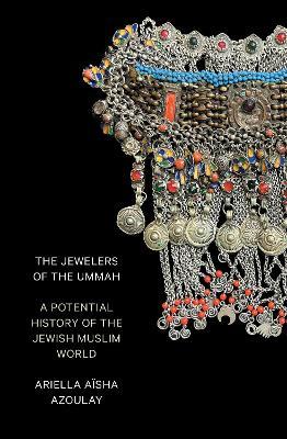The Jewelers of the Ummah: A Potential History of the Jewish Muslim World - Ariella Aïsha Azoulay - cover