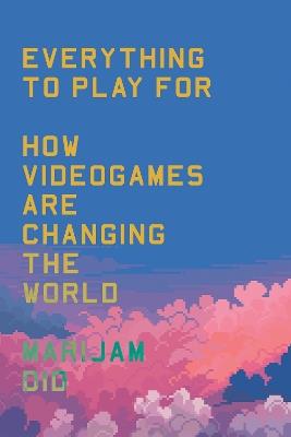 Everything to Play For: How Videogames Are Changing the World - Marijam Did - cover