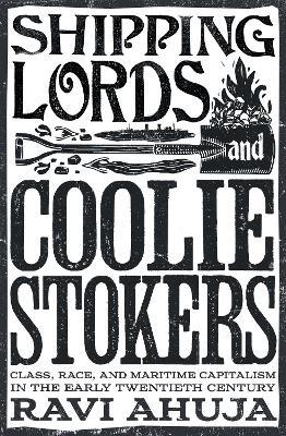 Shipping Lords and Coolie Stokers: Class, Race, and Maritime Capitalism in the Early Twentieth Century - Ravi Ahuja - cover