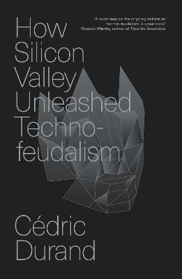 How Silicon Valley Unleashed Techno-feudalism: The Making of the Digital Economy - Cédric Durand - cover