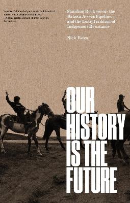 Our History Is the Future: Standing Rock Versus the Dakota Access Pipeline, and the Long Tradition of Indigenous Resistance - Nick Estes - cover