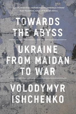 Towards the Abyss: Ukraine from Maidan to War - Volodymyr Ishchenko - cover