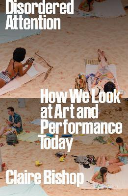 Disordered Attention: How We Look at Art and Performance Today - Claire Bishop - cover
