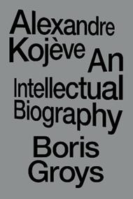 Alexandre Kojève: An Intellectual Biography