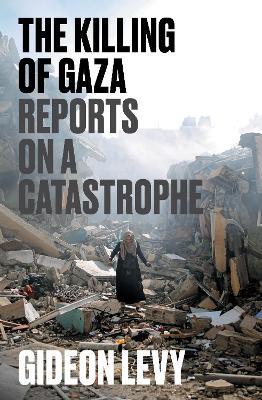 The Killing of Gaza: Reports on a Catastrophe - Gideon Levy - cover
