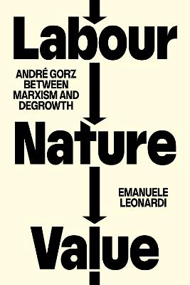 Labour, Nature, Value: André Gorz between Marxism and Degrowth - Emanuele Leonardi - cover