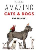 Amazing Cats and Dogs for Framing: Amazing pet photos, funny dogs and cats to frame - Graphic Studios - cover
