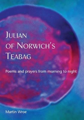 Julian of Norwich’s Teabag: Poems and prayers from morning to night - Martin Wroe - cover
