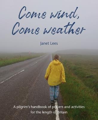 Come Wind, Come Weather: A pilgrim’s handbook of prayers and activities for the length of Britain - Janet Lees - cover