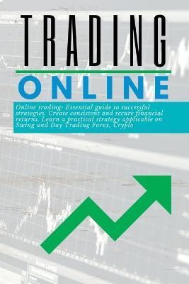 Trading Online Essential guide: to successful strategies. Create consistent and secure financial returns. Learn a practical strategy applicable on Swing and Day Trading Forex, Crypto - Martin J Harding - cover