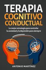 Terapia cognitivo-conductual: La mejor estrategia para controlar la ansiedad y la depresion para siempre