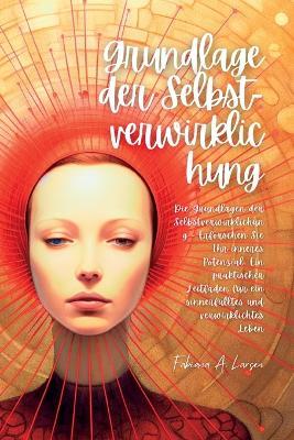 Grundlage Der Selbst- Verwirklichung: Die Grundlagen Der Selbstverwirklichung - Erforschen Sie Ihr Inneres Potenzial: Ein Praktischer Leitfaden Fur Ein Sinnerfulltes UND Verwirklichtes Leben - Fabiana A Larsen - cover