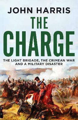 The Charge: The Light Brigade, the Crimean War and a Military Disaster - John Harris - cover