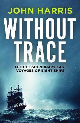 Without Trace: The Extraordinary Last Voyages of Eight Ships - John Harris - cover