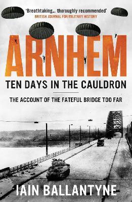 Arnhem: Ten Days in the Cauldron - Iain Ballantyne - cover