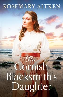 The Cornish Blacksmith's Daughter: An enthralling wartime saga - Rosemary Aitken - cover