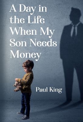 A Day in the Life When My Son Needs Money - Paul King - cover