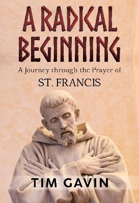 A Radical Beginning: A Journey through the Prayer of St. Francis - Tim Gavin - cover