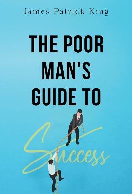 The Poor Man's Guide to Success - James Patrick King - cover