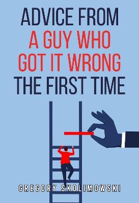 Advice from a Guy who Got it Wrong the First Time - Gregory Skolimowski - cover