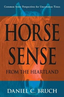 Horse Sense from the Heartland: Common Sense Perspectives for Uncommon Times - Daniel C Bruch - cover
