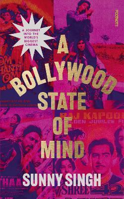 A Bollywood State of Mind: A journey into the world's biggest cinema - Sunny Singh - cover