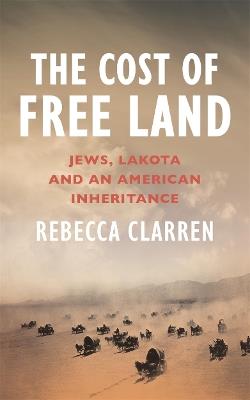 The Cost of Free Land: Jews, Lakota and an American Inheritance - Rebecca Clarren - cover