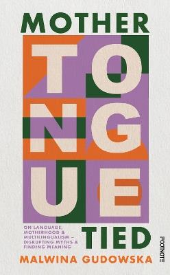 Mother Tongue Tied: On Language, Motherhood & Multilingualism – Disrupting Myths & Finding Meaning - Malwina Gudowska - cover
