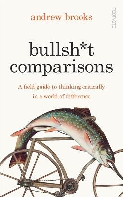 Bullsh*t Comparisons: A field guide to thinking critically in a world of difference - Andrew Brooks - cover