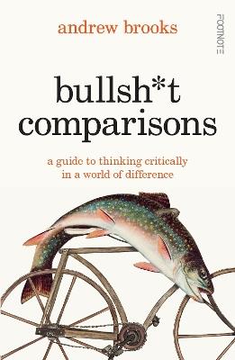 Bullsh*t Comparisons: A field guide to thinking critically in a world of difference - Andrew Brooks - cover