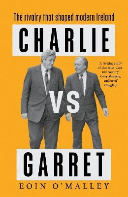 Charlie Vs Garret: The rivalry that shaped modern Ireland - Eoin O'Malley - cover