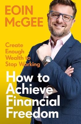 How to Achieve Financial Freedom: Create Enough Wealth to Stop Working - Eoin McGee - cover