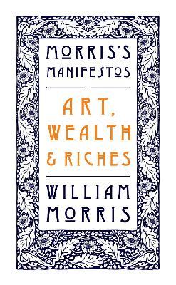 Art, Wealth and Riches: Morris's Manifestos 1 - William Morris - cover