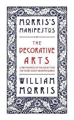 The Decorative Arts: Their Relation to Modern Life and Progress and The Manifesto of the Society for the Protection of Ancient Buildings: Morris's Manifestos 2 - William Morris - cover
