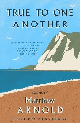 True to One Another: Poems by Matthew Arnold Including Dover Beach, The Scholar-Gipsy, Rugby Chapel, The Forsaken Merman, Sohrab and Rustum - Matthew Arnold - cover