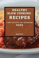 Healthy Slow Cooking Recipes 2022: Tasty Recipes for Beginners - Bob Plea - cover