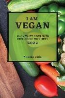 I Am Vegan 2022: Many Tasty Recipes to Nourishing Your Body - Andrea Borg - cover