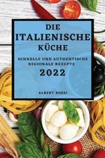 Die Italienische Kuche 2022: Schnelle Und Authentische Regionale Rezepte