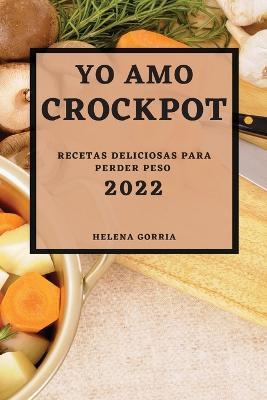 Yo Amo Crock Pot 2022: Recetas Deliciosas Para Perder Peso - Helena Gorria - cover