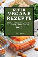 Super Vegane Rezepte 2022: Koestliche Rezepte, Um Ihre Gaste Zu UEberraschen